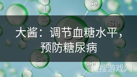 大酱:调节血糖水平,预防糖尿病 大酱:调节血糖水平,预防糖尿病