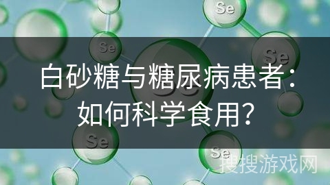 白砂糖与糖尿病患者：如何科学食用？