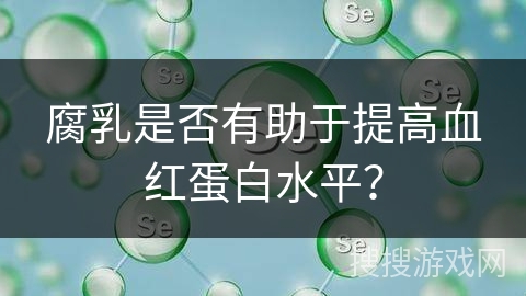 腐乳是否有助于提高血红蛋白水平？
