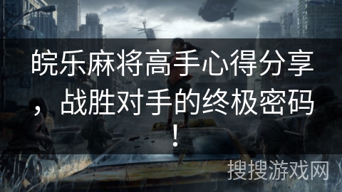 皖乐麻将高手心得分享,战胜对手的终极密码! 皖乐麻将高手心得分享,战胜对手的终极密码!