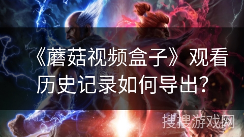 《蘑菇视频盒子》观看历史记录如何导出？