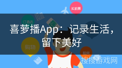 喜萝播App：记录生活，留下美好
