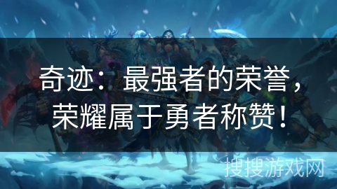 奇迹:最强者的荣誉,荣耀属于勇者称赞! 奇迹:最强者的荣誉,荣耀属于勇者称赞!