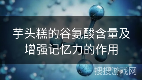 芋头糕的谷氨酸含量及增强记忆力的作用