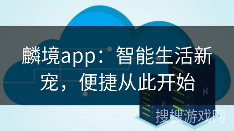 麟境app:智能生活新宠,便捷从此开始 麟境app:智能生活新宠,便捷从此开始