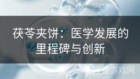 茯苓夹饼:医学发展的里程碑与创新