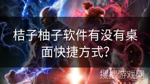 桔子柚子软件有没有桌面快捷方式？