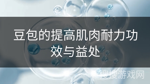 豆包的提高肌肉耐力功效与益处 豆包的提高肌肉耐力功效与益处