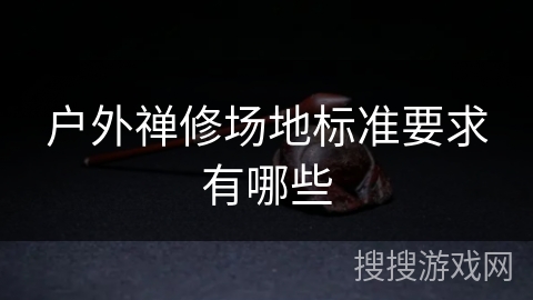 户外禅修场地标准要求有哪些