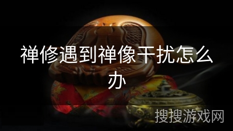 禅修遇到禅像干扰怎么办