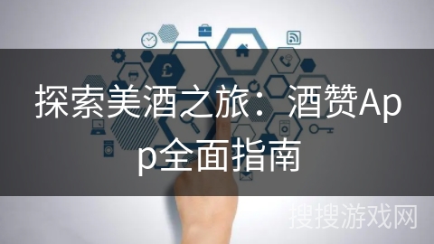 探索美酒之旅:酒赞App全面指南 探索美酒之旅:酒赞App全面指南