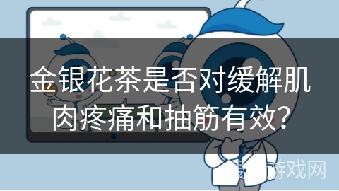 金银花茶是否对缓解肌肉疼痛和抽筋有效? 金银花茶是否对缓解肌肉疼痛和抽筋有效?