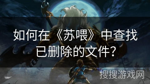 如何在《苏喂》中查找已删除的文件? 如何在《苏喂》中查找已删除的文件?