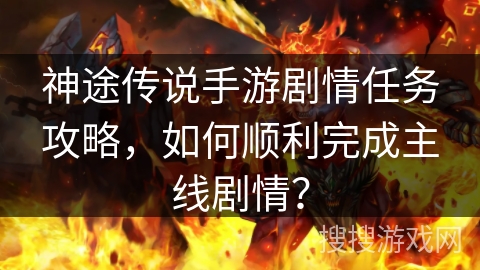 神途传说手游剧情任务攻略,如何顺利完成主线剧情? 神途传说手游剧情任务攻略,如何顺利完成主线剧情?