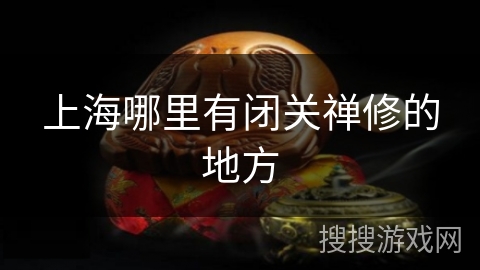 上海哪里有闭关禅修的地方