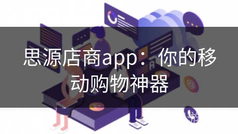 思源店商app:你的移动购物神器 思源店商app:你的移动购物神器