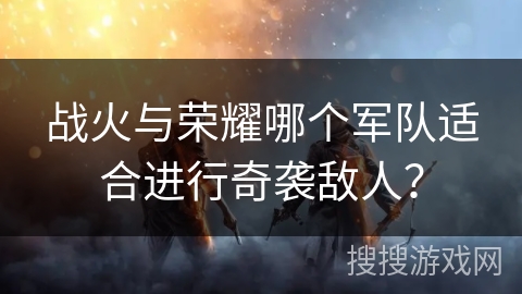 战火与荣耀哪个军队适合进行奇袭敌人？