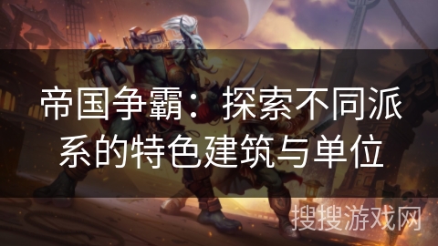帝国争霸:探索不同派系的特色建筑与单位 帝国争霸:探索不同派系的特色建筑与单位