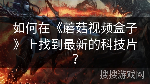 如何在《蘑菇视频盒子》上找到最新的科技片? 如何在《蘑菇视频盒子》上找到最新的科技片?