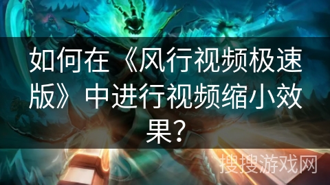 如何在《风行视频极速版》中进行视频缩小效果? 如何在《风行视频极速版》中进行视频缩小效果?