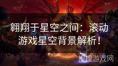 翱翔于星空之间：滚动游戏星空背景解析！
