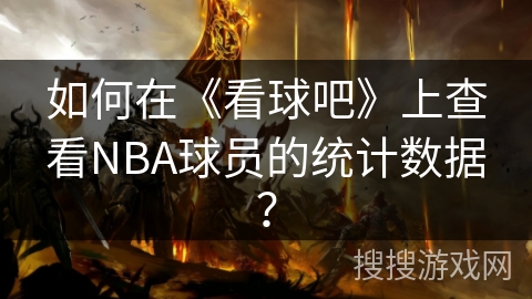 如何在《看球吧》上查看NBA球员的统计数据? 如何在《看球吧》上查看NBA球员的统计数据?