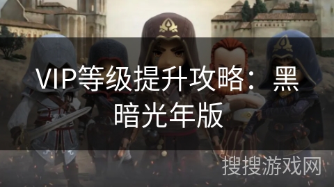 VIP等级提升攻略:黑暗光年版 VIP等级提升攻略:黑暗光年版