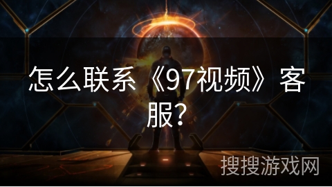 怎么联系《97视频》客服? 怎么联系《97视频》客服?