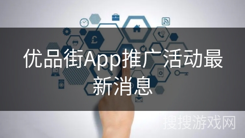 优品街App推广活动最新消息 优品街App推广活动最新消息