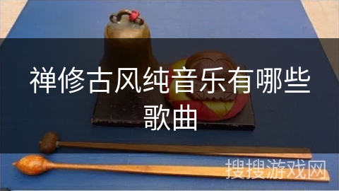 禅修古风纯音乐有哪些歌曲