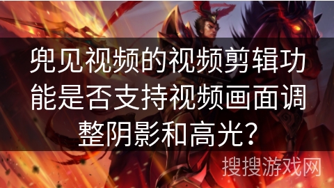 兜见视频的视频剪辑功能是否支持视频画面调整阴影和高光? 兜见视频的视频剪辑功能是否支持视频画面调整阴影和高光?