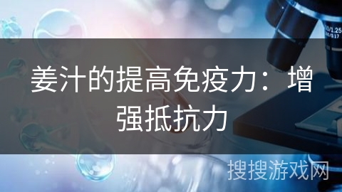 姜汁的提高免疫力:增强抵抗力 姜汁的提高免疫力:增强抵抗力