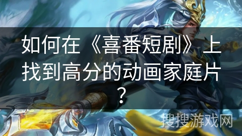 如何在《喜番短剧》上找到高分的动画家庭片？