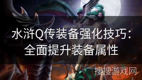 水浒Q传装备强化技巧:全面提升装备属性 水浒Q传装备强化技巧:全面提升装备属性