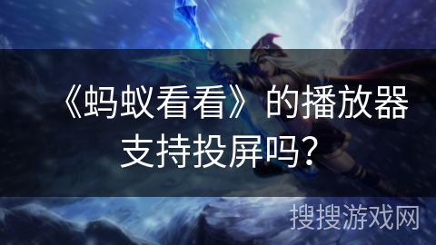 《蚂蚁看看》的播放器支持投屏吗? 《蚂蚁看看》的播放器支持投屏吗?