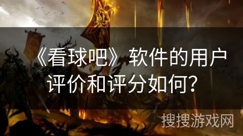 《看球吧》软件的用户评价和评分如何？