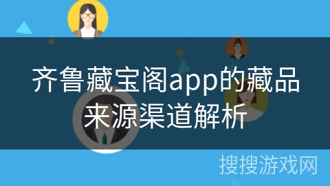 齐鲁藏宝阁app的藏品来源渠道解析