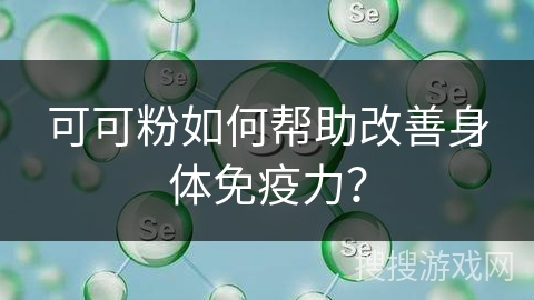 可可粉如何帮助改善身体免疫力？