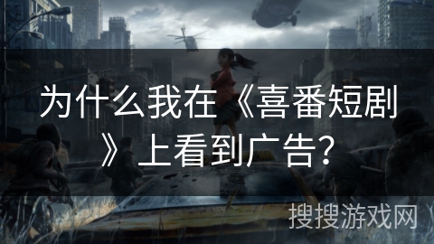 为什么我在《喜番短剧》上看到广告？