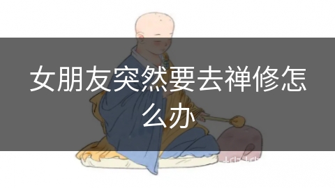 女朋友突然要去禅修怎么办