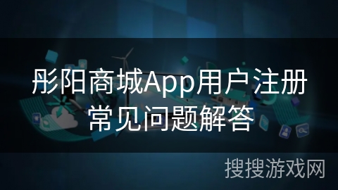 彤阳商城App用户注册常见问题解答