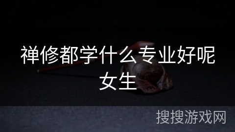 禅修都学什么专业好呢女生