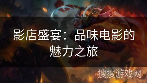影店盛宴：品味电影的魅力之旅