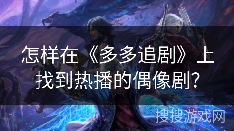 怎样在《多多追剧》上找到热播的偶像剧？