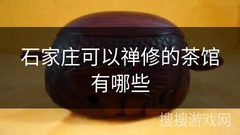 石家庄可以禅修的茶馆有哪些