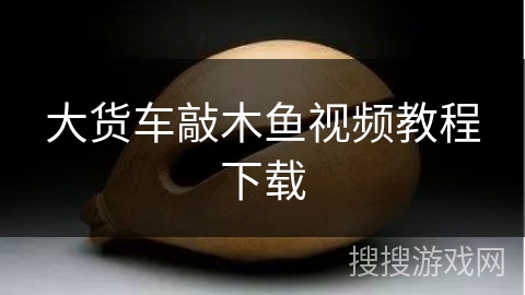 大货车敲木鱼视频教程下载