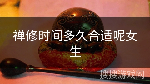 禅修时间多久合适呢女生