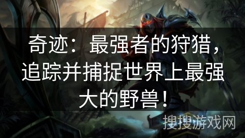 奇迹：最强者的狩猎，追踪并捕捉世界上最强大的野兽！