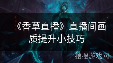 《香草直播》直播间画质提升小技巧