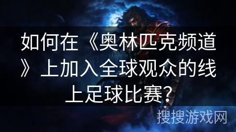 如何在《奥林匹克频道》上加入全球观众的线上足球比赛? 如何在《奥林匹克频道》上加入全球观众的线上足球比赛?